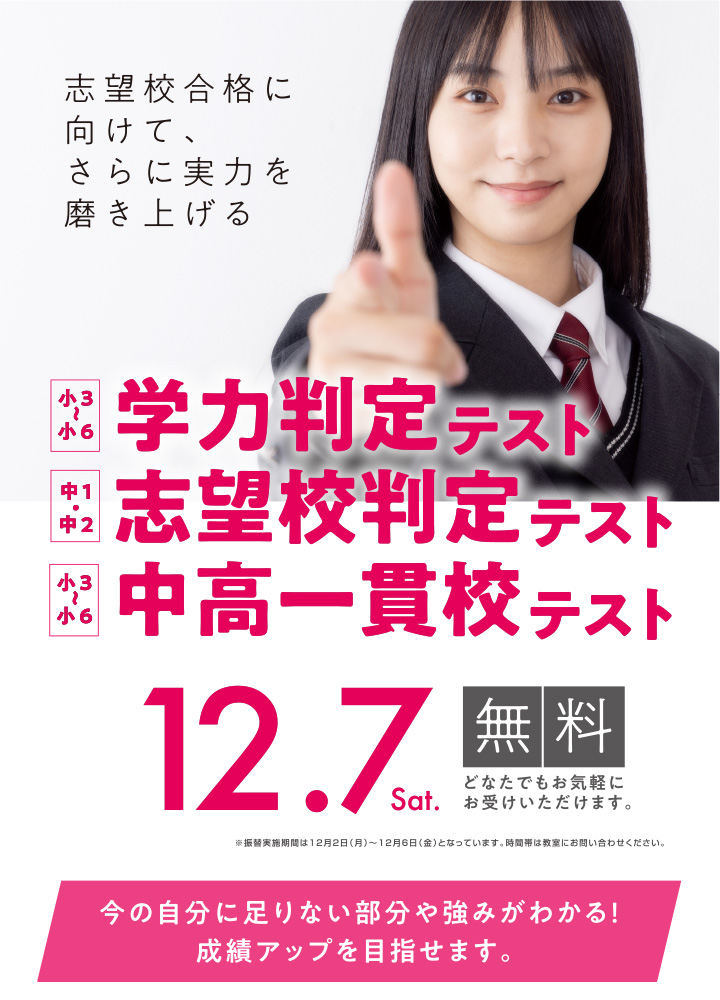 学力判定テスト 対象 小学３年生から小学６年生、志望校判定テスト 対象 中学１年生から中学２年生、中高一貫校テスト 対象 小学３年生から小学６年生 、実施日 12月7日土曜日 受講料無料